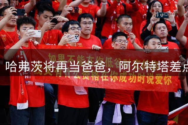 哈弗茨将再当爸爸，阿尔特塔差点说漏喜讯
