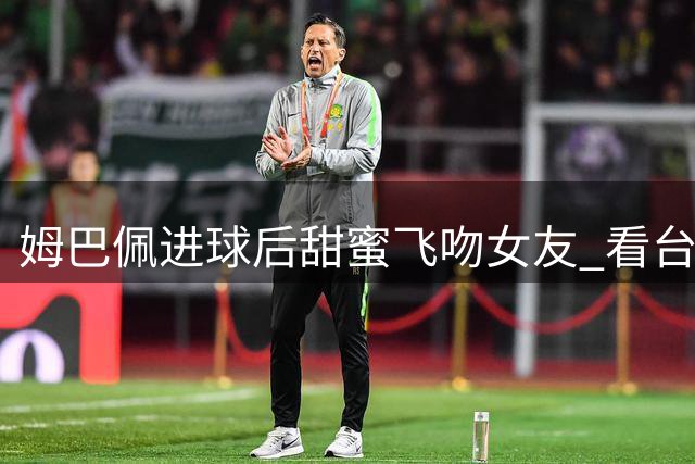 姆巴佩进球后甜蜜飞吻女友 看台上眼神互动引发热议
