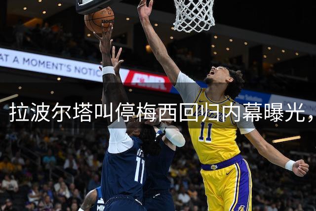 拉波尔塔叫停梅西回归内幕曝光，权力博弈成关键