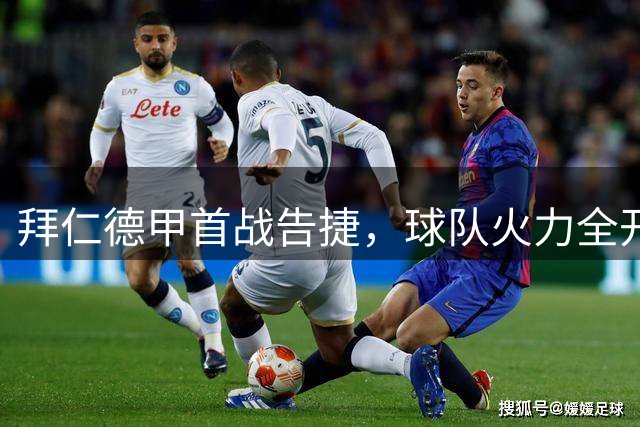 拜仁德甲首战告捷，球队火力全开创佳绩