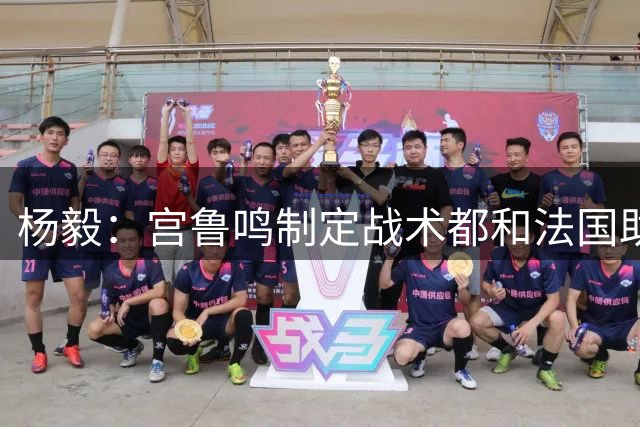 杨毅：宫鲁鸣制定战术都和法国助教商量 他不是一言堂那种人
