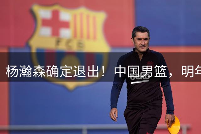 杨瀚森确定退出！中国男篮，明年再见了！
